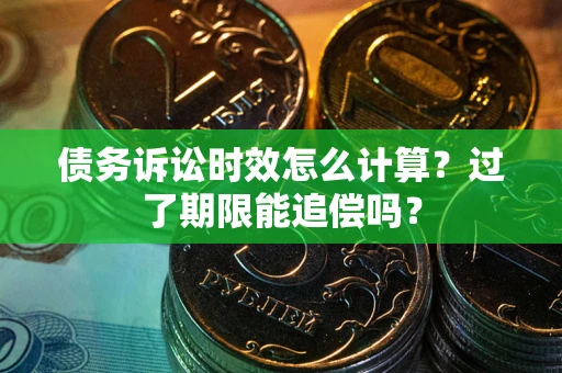 北京债务诉讼时效怎么计算？过了期限能追偿吗？