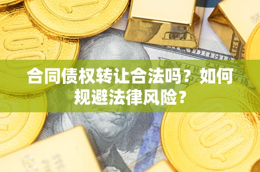 北京合同债权转让合法吗？如何规避法律风险？