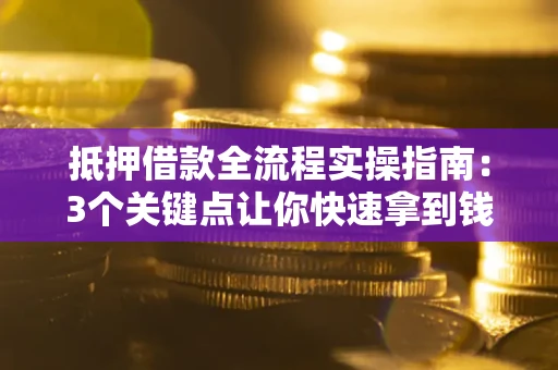 北京抵押借款全流程实操指南：3个关键点让你快速拿到钱