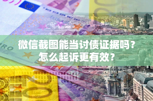 北京微信截图能当讨债证据吗？怎么起诉更有效？