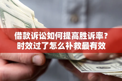 北京借款诉讼如何提高胜诉率？时效过了怎么补救最有效