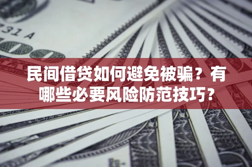 北京民间借贷如何避免被骗？有哪些必要风险防范技巧？