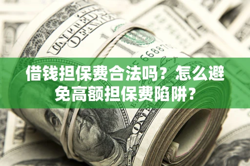 北京借钱担保费合法吗？怎么避免高额担保费陷阱？