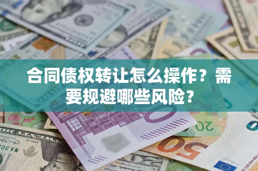 北京合同债权转让怎么操作？需要规避哪些风险？