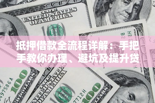 北京抵押借款全流程详解：手把手教你办理、避坑及提升贷款额度