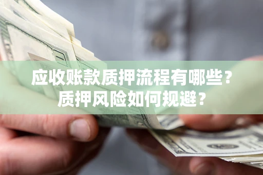 北京应收账款质押流程有哪些？质押风险如何规避？