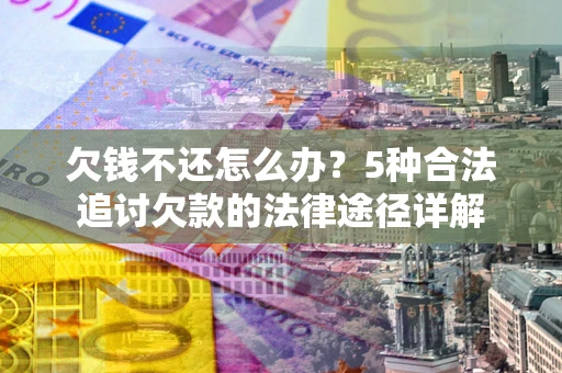 北京欠钱不还怎么办？5种合法追讨欠款的法律途径详解