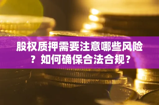 北京股权质押需要注意哪些风险？如何确保合法合规？
