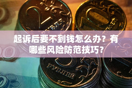 北京起诉后要不到钱怎么办?有哪些风险防范技巧? 北京起诉后要不到钱怎么办?有哪些风险防范技巧?