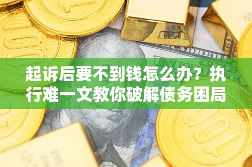 北京起诉后要不到钱怎么办？执行难一文教你破解债务困局