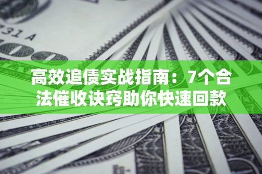 北京高效追债实战指南：7个合法催收诀窍助你快速回款