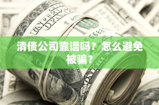 北京清债公司靠谱吗？怎么避免被骗？
