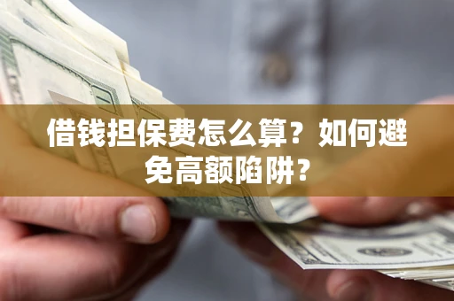 北京借钱担保费怎么算？如何避免高额陷阱？