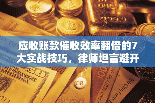 北京应收账款催收效率翻倍的7大实战技巧，律师坦言避开这些法律雷区最关键