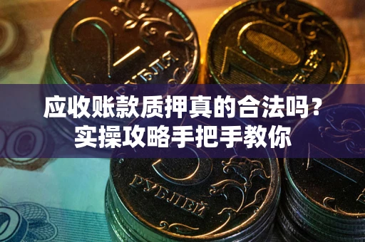 北京应收账款质押真的合法吗？实操攻略手把手教你