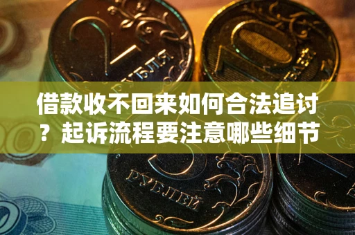 北京借款收不回来如何合法追讨？起诉流程要注意哪些细节？