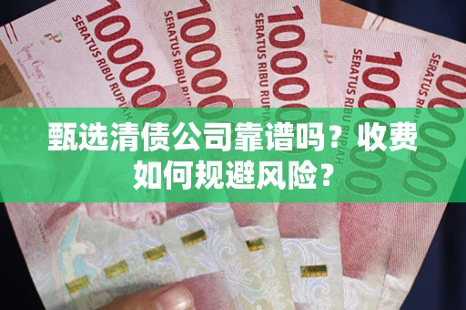 北京甄选清债公司靠谱吗？收费如何规避风险？
