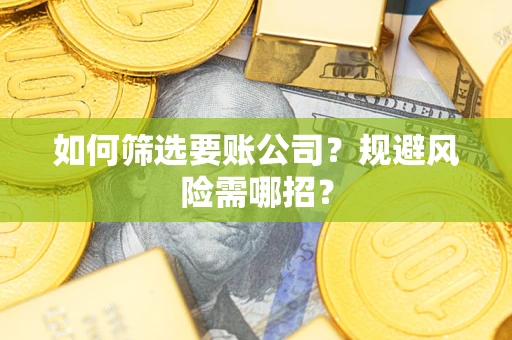 北京如何筛选要账公司？规避风险需哪招？