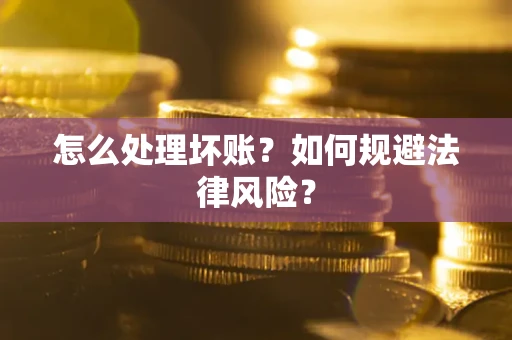 北京怎么处理坏账？如何规避法律风险？