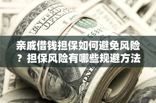 北京亲戚借钱担保如何避免风险？担保风险有哪些规避方法？