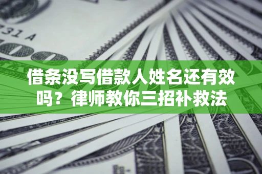 北京借条没写借款人姓名还有效吗？律师教你三招补救法