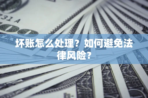 北京坏账怎么处理？如何避免法律风险？