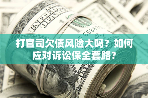 北京打官司欠债风险大吗？如何应对诉讼保全套路？