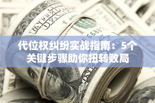北京代位权纠纷实战指南：5个关键步骤助你扭转败局
