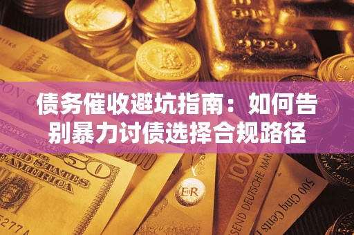 北京债务催收避坑指南：如何告别暴力讨债选择合规路径