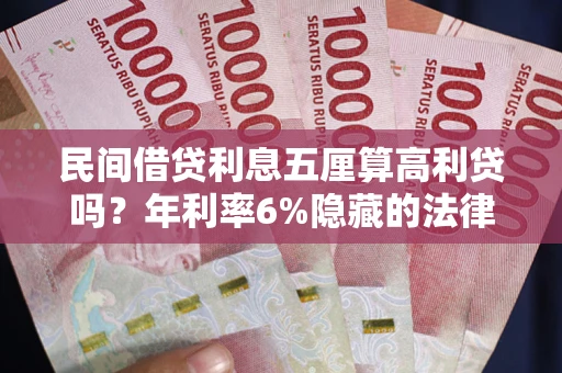 北京民间借贷利息五厘算高利贷吗？年利率6%隐藏的法律风险全解析