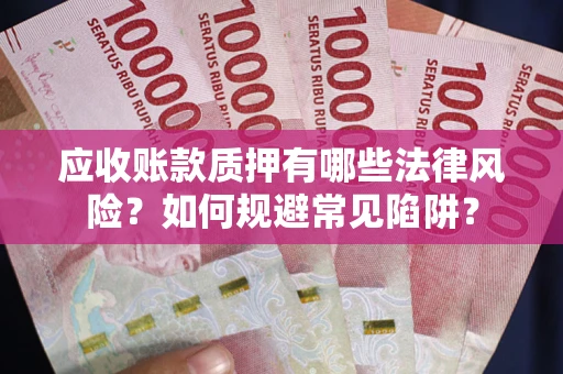 北京应收账款质押有哪些法律风险？如何规避常见陷阱？