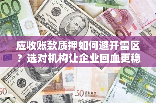 北京应收账款质押如何避开雷区？选对机构让企业回血更稳