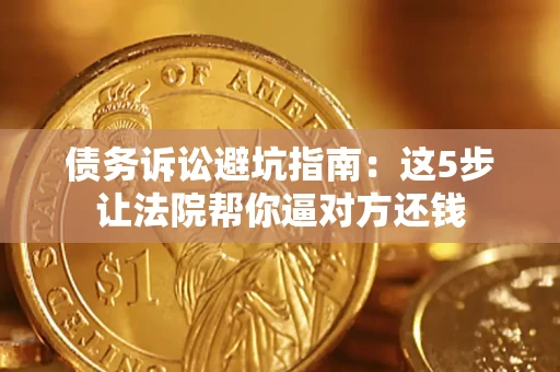 北京债务诉讼避坑指南：这5步让法院帮你逼对方还钱