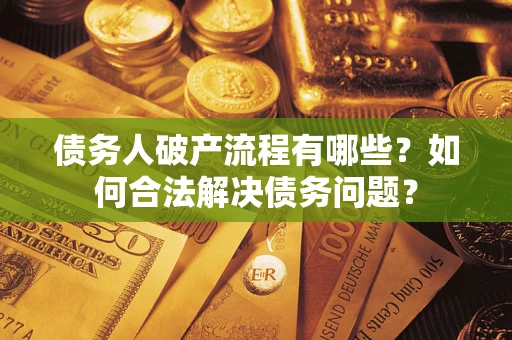 北京债务人破产流程有哪些？如何合法解决债务问题？