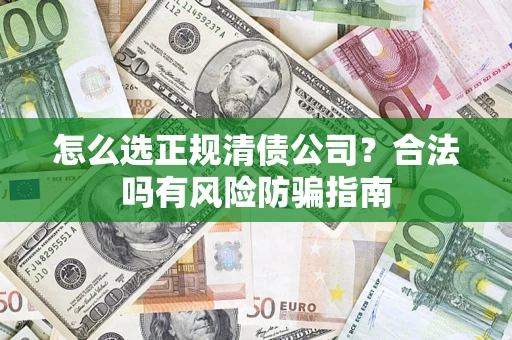 北京怎么选正规清债公司？合法吗有风险防骗指南