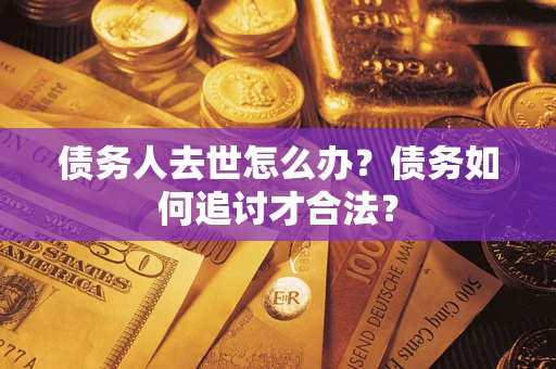 北京债务人去世怎么办？债务如何追讨才合法？