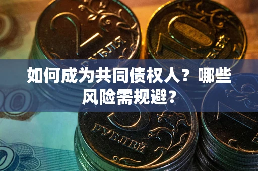 北京如何成为共同债权人？哪些风险需规避？