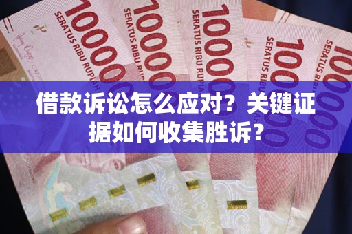 北京借款诉讼怎么应对？关键证据如何收集胜诉？