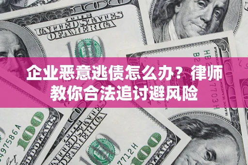 北京企业恶意逃债怎么办？律师教你合法追讨避风险