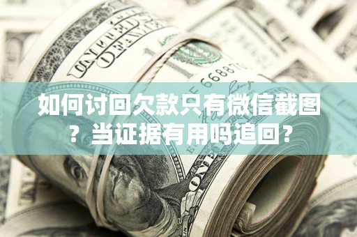 北京如何讨回欠款只有微信截图？当证据有用吗追回？