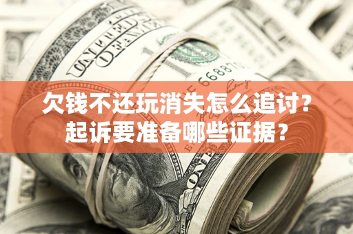 北京欠钱不还玩消失怎么追讨？起诉要准备哪些证据？