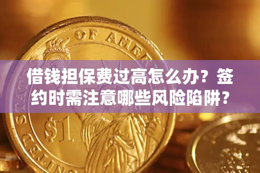 北京借钱担保费过高怎么办？签约时需注意哪些风险陷阱？