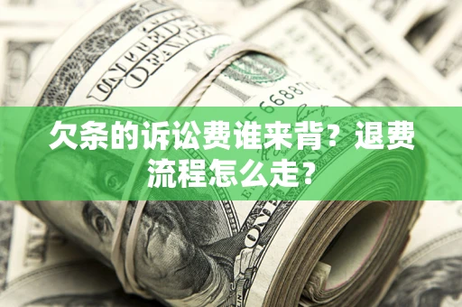 北京欠条的诉讼费谁来背？退费流程怎么走？