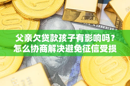 北京父亲欠贷款孩子有影响吗？怎么协商解决避免征信受损？