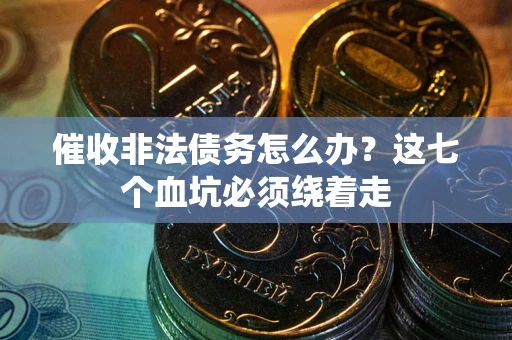 北京催收非法债务怎么办？这七个血坑必须绕着走