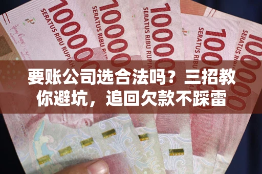 北京要账公司选合法吗？三招教你避坑，追回欠款不踩雷