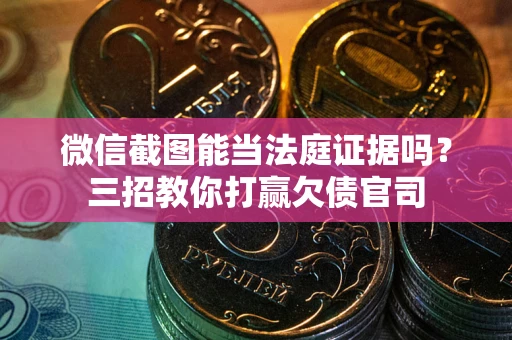 北京微信截图能当法庭证据吗？三招教你打赢欠债官司