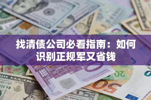 北京找清债公司必看指南：如何识别正规军又省钱