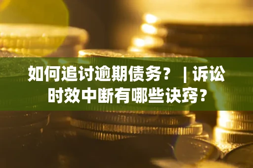 北京如何追讨逾期债务？ | 诉讼时效中断有哪些诀窍？