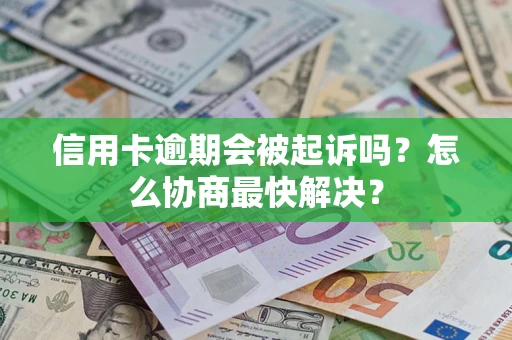 北京信用卡逾期会被起诉吗？怎么协商最快解决？